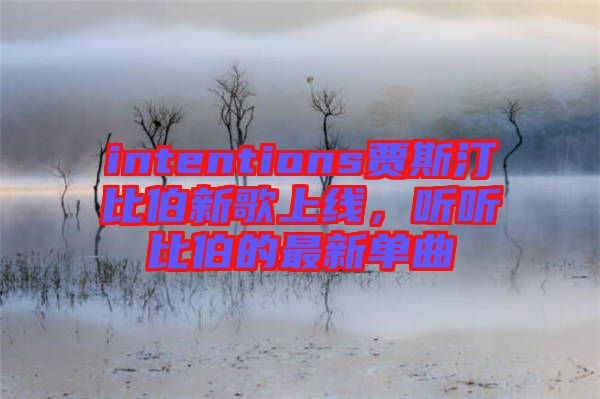 intentions賈斯汀比伯新歌上線，聽(tīng)聽(tīng)比伯的最新單曲