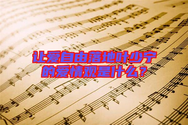 讓愛自由落地葉少寧的愛情觀是什么？