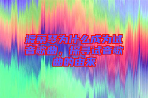 渡蔡琴為什么成為試音歌曲，探尋試音歌曲的由來