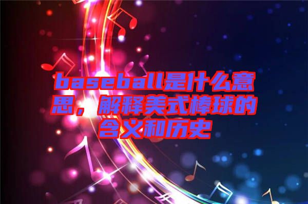 baseball是什么意思，解釋美式棒球的含義和歷史