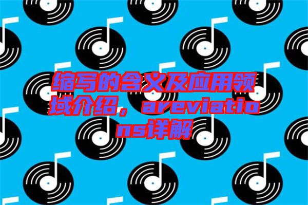 縮寫的含義及應(yīng)用領(lǐng)域介紹，areviations詳解