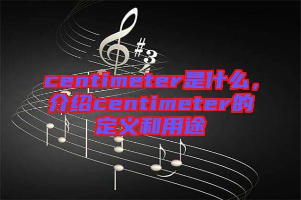 centimeter是什么，介紹centimeter的定義和用途