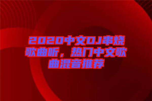 2020中文DJ串燒歌曲聽(tīng)，熱門中文歌曲混音推薦