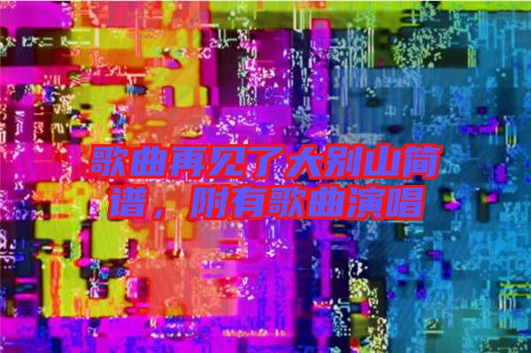 歌曲再見了大別山簡譜，附有歌曲演唱