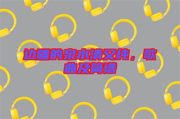 邊疆的泉水清又純，歌曲及簡(jiǎn)譜
