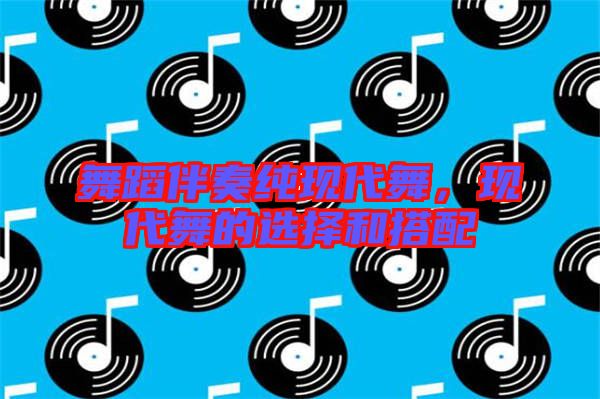 舞蹈伴奏純現(xiàn)代舞，現(xiàn)代舞的選擇和搭配