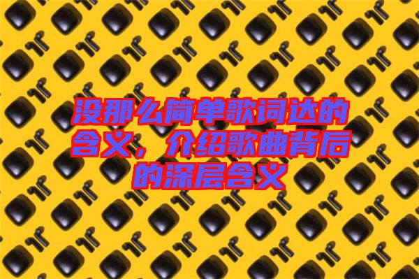 沒那么簡單歌詞達的含義，介紹歌曲背后的深層含義