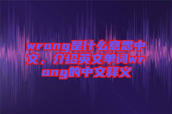 wrong是什么意思中文，介紹英文單詞wrong的中文釋義