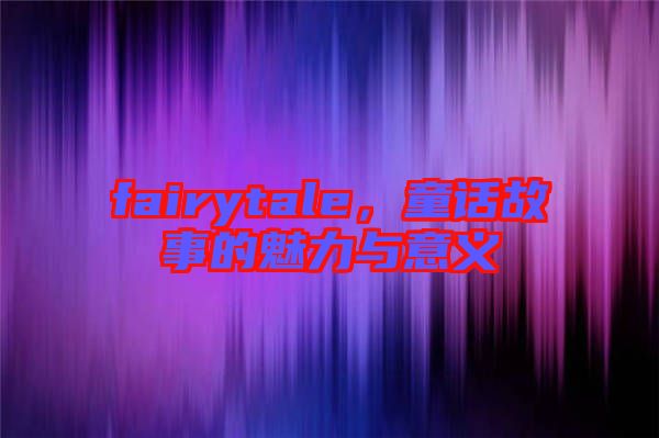 fairytale，童話故事的魅力與意義