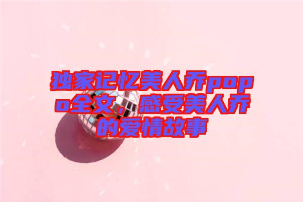 獨(dú)家記憶美人喬popo全文，感受美人喬的愛情故事