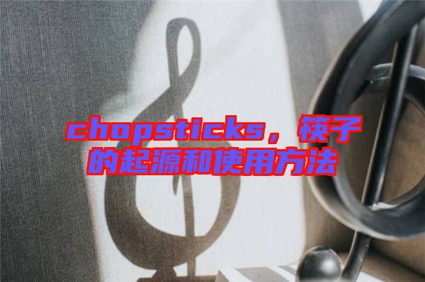 chopsticks，筷子的起源和使用方法
