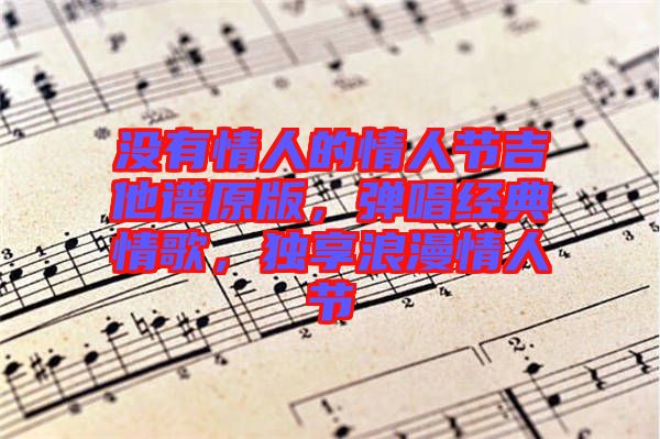 沒有情人的情人節(jié)吉他譜原版，彈唱經(jīng)典情歌，獨享浪漫情人節(jié)