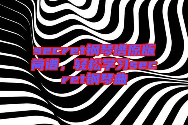 secret鋼琴譜原版簡譜，輕松學習secret鋼琴曲