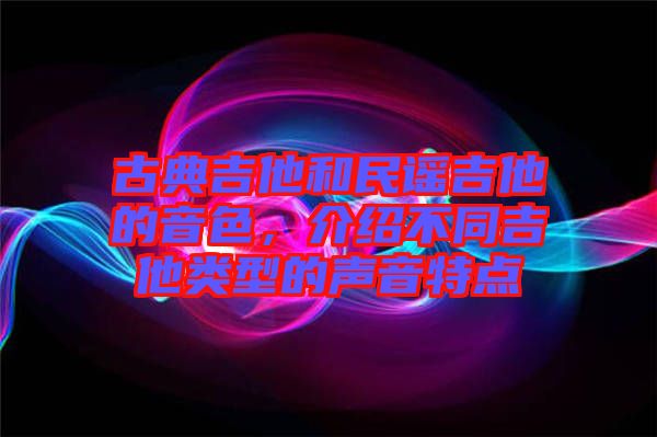古典吉他和民謠吉他的音色，介紹不同吉他類型的聲音特點