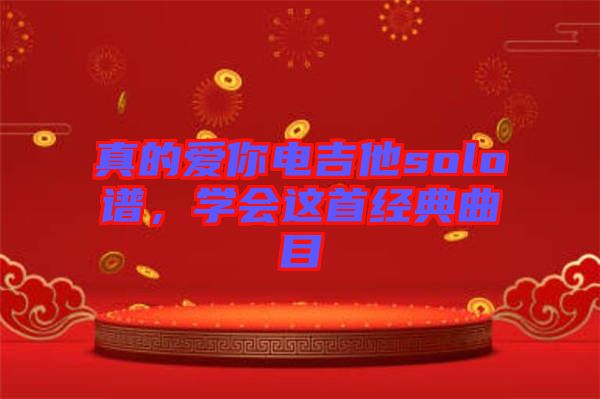 真的愛(ài)你電吉他solo譜，學(xué)會(huì)這首經(jīng)典曲目