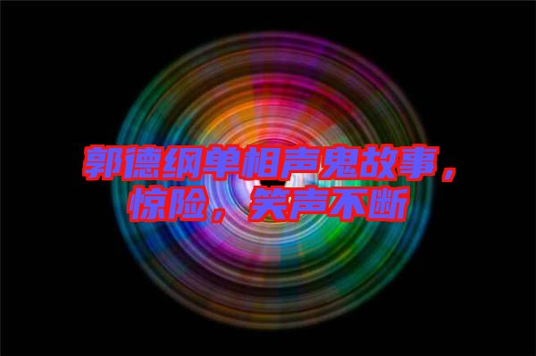 郭德綱單相聲鬼故事，驚險，笑聲不斷