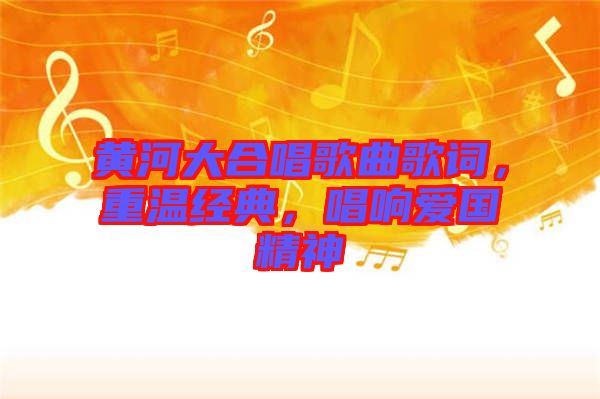 黃河大合唱歌曲歌詞，重溫經(jīng)典，唱響愛(ài)國(guó)精神