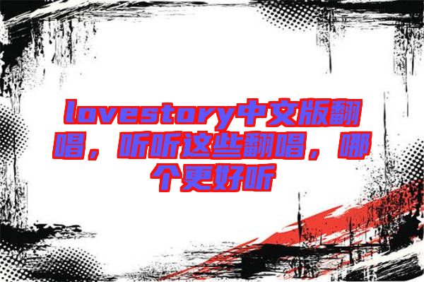 lovestory中文版翻唱，聽聽這些翻唱，哪個(gè)更好聽