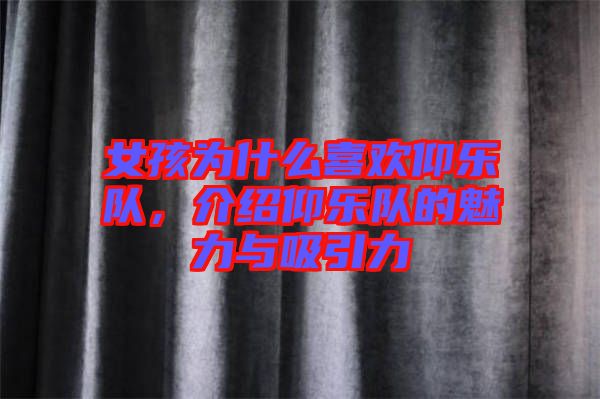 女孩為什么喜歡仰樂隊(duì)，介紹仰樂隊(duì)的魅力與吸引力