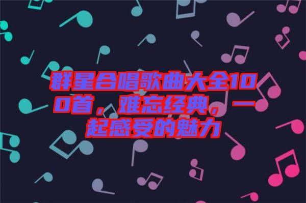 群星合唱歌曲大全100首，難忘經(jīng)典，一起感受的魅力