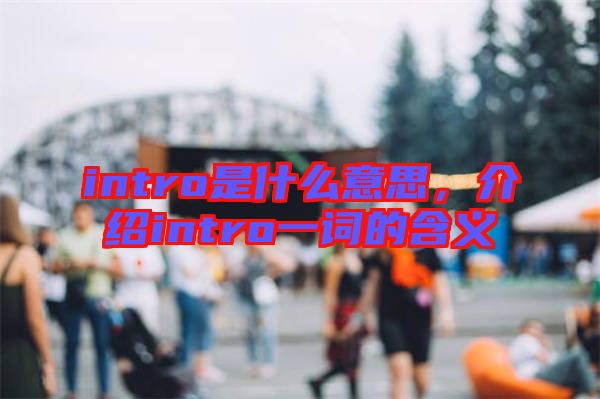 intro是什么意思，介紹intro一詞的含義