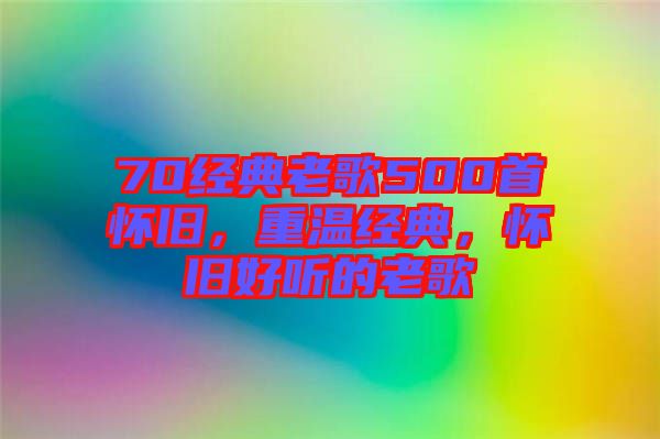 70經(jīng)典老歌500首懷舊，重溫經(jīng)典，懷舊好聽的老歌
