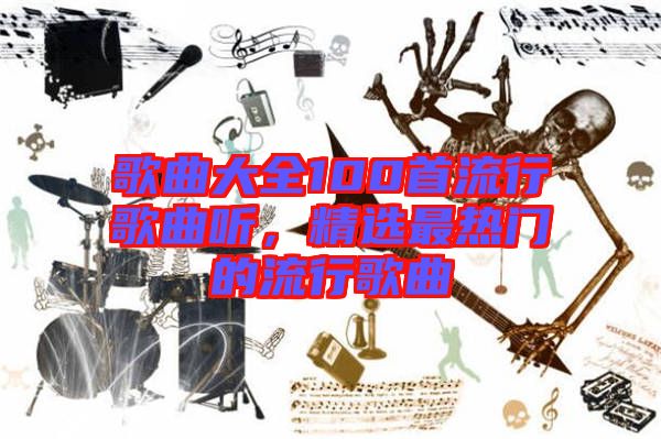 歌曲大全100首流行歌曲聽，精選最熱門的流行歌曲