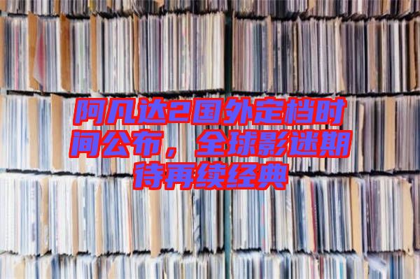 阿凡達(dá)2國外定檔時(shí)間公布，全球影迷期待再續(xù)經(jīng)典