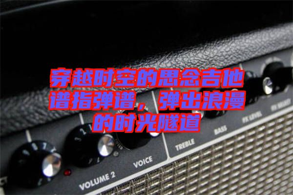 穿越時(shí)空的思念吉他譜指彈譜，彈出浪漫的時(shí)光隧道