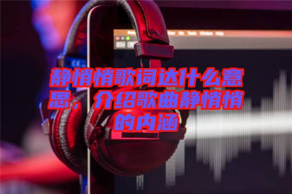 靜悄悄歌詞達(dá)什么意思，介紹歌曲靜悄悄的內(nèi)涵