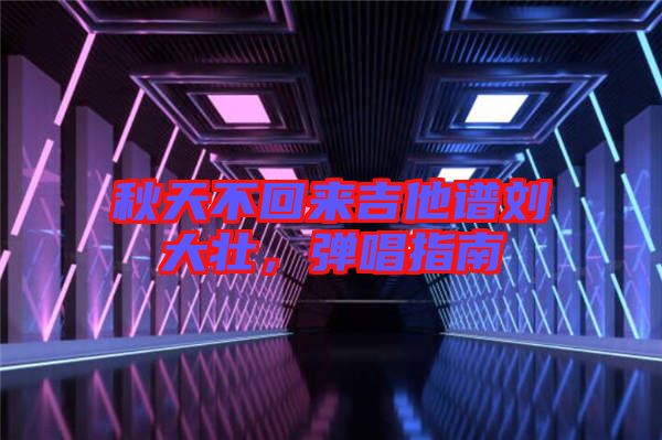 秋天不回來吉他譜劉大壯，彈唱指南