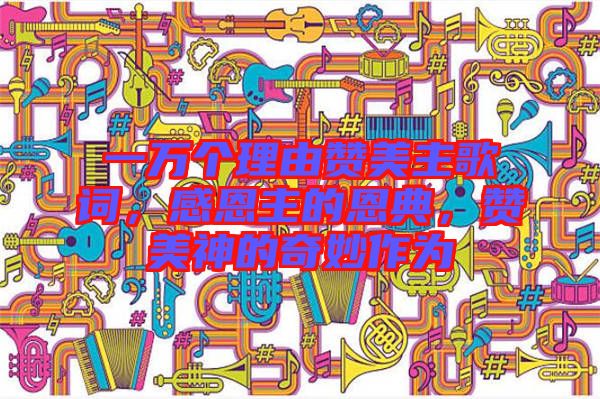 一萬(wàn)個(gè)理由贊美主歌詞，感恩主的恩典，贊美神的奇妙作為