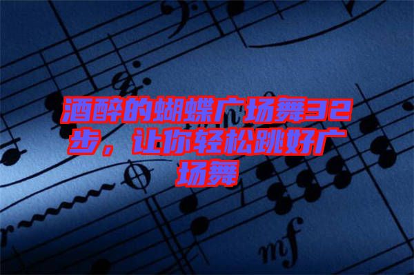 酒醉的蝴蝶廣場舞32步，讓你輕松跳好廣場舞