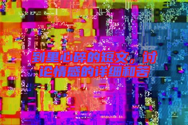 到里心碎的短文，討論情感的詳細(xì)和苦