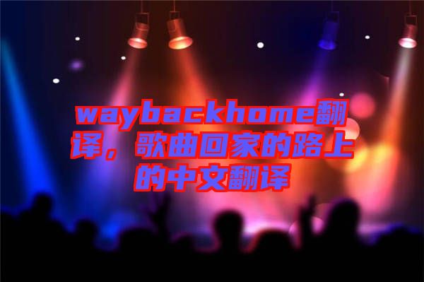 waybackhome翻譯，歌曲回家的路上的中文翻譯
