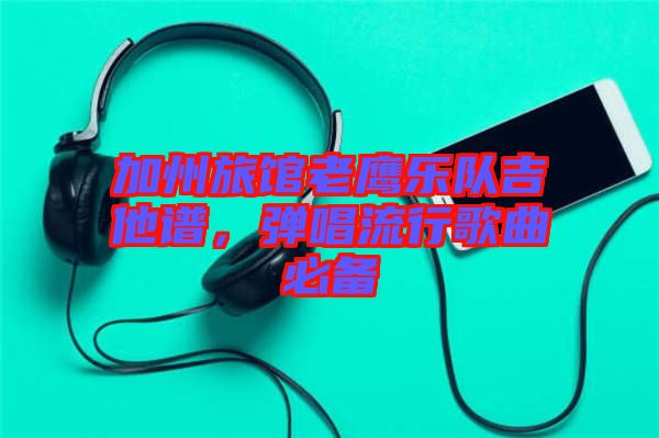 加州旅館老鷹樂(lè)隊(duì)吉他譜，彈唱流行歌曲必備