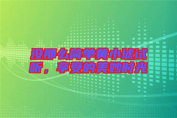 沒那么簡單黃小琥試聽，享受的美妙時光