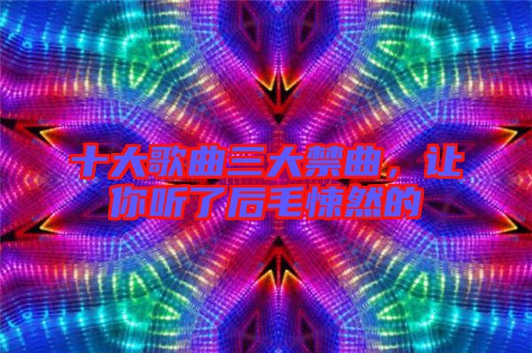 十大歌曲三大禁曲，讓你聽了后毛悚然的
