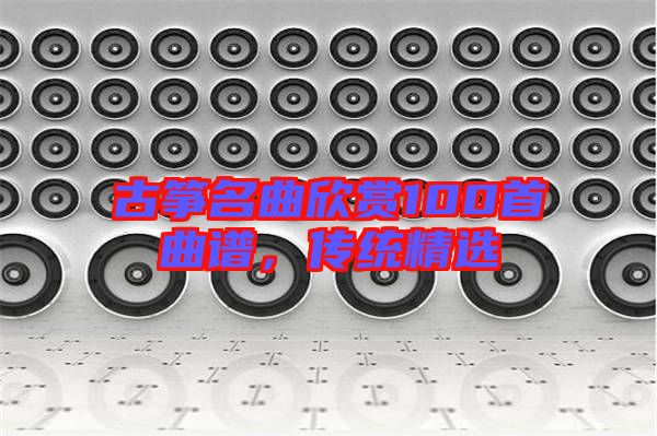 古箏名曲欣賞100首曲譜，傳統(tǒng)精選