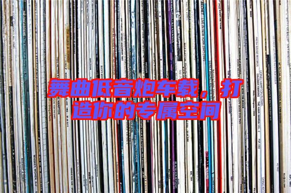 舞曲低音炮車載，打造你的專屬空間