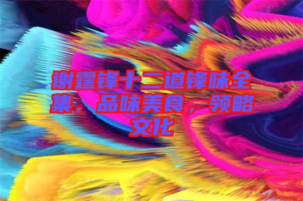 謝霆鋒十二道鋒味全集，品味美食，領略文化
