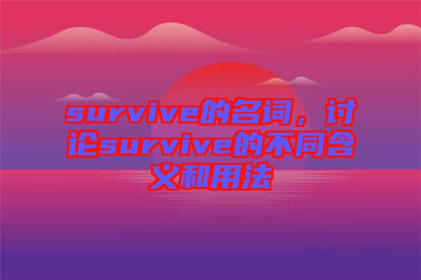survive的名詞，討論survive的不同含義和用法