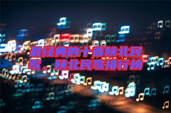 最經(jīng)典的十首陜北民歌，陜北民歌排行榜