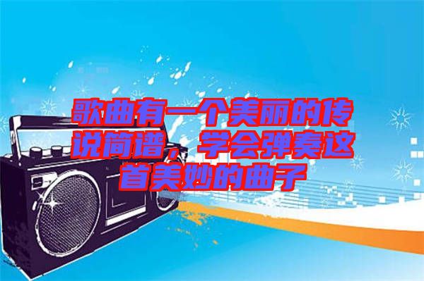 歌曲有一個(gè)美麗的傳說簡(jiǎn)譜，學(xué)會(huì)彈奏這首美妙的曲子