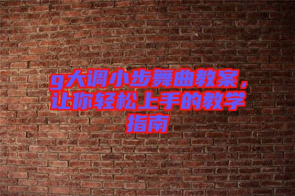 g大調(diào)小步舞曲教案，讓你輕松上手的教學(xué)指南