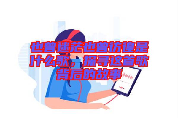 也曾迷茫也曾彷徨是什么歌，探尋這首歌背后的故事