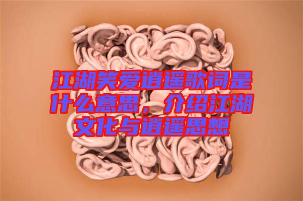 江湖笑愛逍遙歌詞是什么意思，介紹江湖文化與逍遙思想