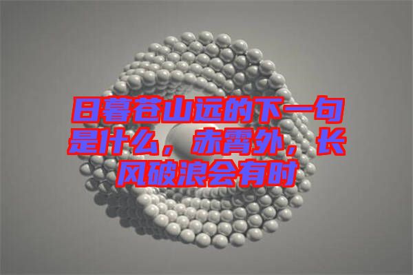 日暮蒼山遠(yuǎn)的下一句是什么，赤霄外，長風(fēng)破浪會有時