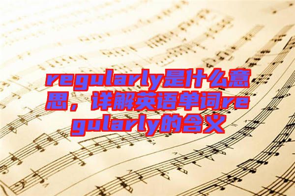 regularly是什么意思，詳解英語(yǔ)單詞regularly的含義