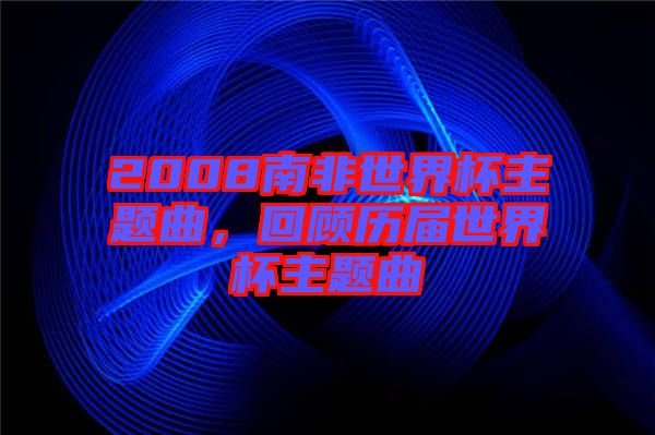 2008南非世界杯主題曲，回顧歷屆世界杯主題曲